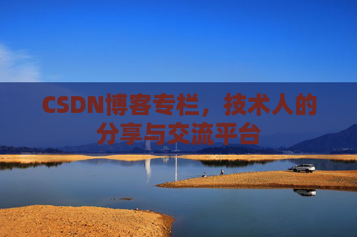 CSDN博客专栏,技术人的分享与交流平台